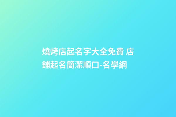 燒烤店起名字大全免費 店鋪起名簡潔順口-名學網-第1張-店鋪起名-玄機派